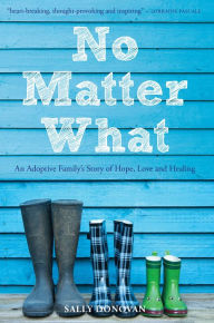 Title: No Matter What: An Adoptive Family's Story of Hope, Love and Healing, Author: Sally Donovan