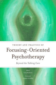 Title: Theory and Practice of Focusing-Oriented Psychotherapy: Beyond the Talking Cure, Author: Annmarie Early