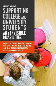 Title: Supporting College and University Students with Invisible Disabilities: A Guide for Faculty and Staff Working with Students with Autism, AD/HD, Language Processing Disorders, Anxiety, and Mental Illness, Author: Christy Oslund