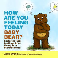 Title: How Are You Feeling Today Baby Bear?: Exploring Big Feelings After Living in a Stormy Home, Author: Jane Evans