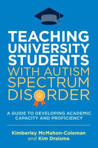 Title: Teaching University Students with Autism Spectrum Disorder: A Guide to Developing Academic Capacity and Proficiency, Author: Kim Draisma