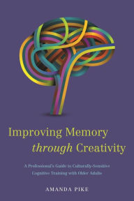 Title: Improving Memory through Creativity: A Professional's Guide to Culturally Sensitive Cognitive Training with Older Adults, Author: Amanda Pike