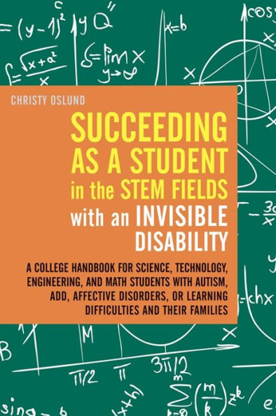 Succeeding as a Student in the STEM Fields with an Invisible Disability: A College Handbook for Science, Technology, Engineering, and Math Students with Autism, ADD, Affective Disorders, or Learning Difficulties and their Families