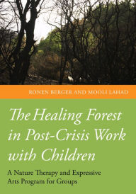 Title: The Healing Forest in Post-Crisis Work with Children: A Nature Therapy and Expressive Arts Program for Groups, Author: Professor Mooli Lahad