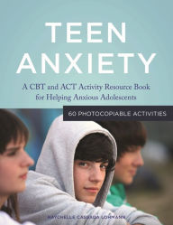 Title: Teen Anxiety: A CBT and ACT Activity Resource Book for Helping Anxious Adolescents, Author: Raychelle Cassada Cassada Lohmann