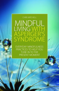 Title: Mindful Living with Asperger's Syndrome: Everyday Mindfulness Practices to Help You Tune in to the Present Moment, Author: Chris Mitchell