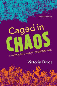 Title: Caged in Chaos: A Dyspraxic Guide to Breaking Free Updated Edition, Author: Victoria Biggs