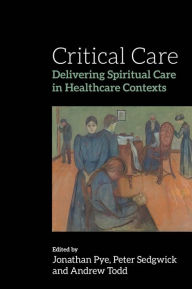 Title: Critical Care: Delivering Spiritual Care in Healthcare Contexts, Author: Peter Sedgwick