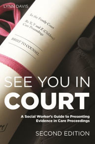 Title: See You in Court, Second Edition: A Social Worker's Guide to Presenting Evidence in Care Proceedings, Author: Lynn Davis