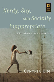 Title: Nerdy, Shy, and Socially Inappropriate: A User Guide to an Asperger Life, Author: Cynthia Kim