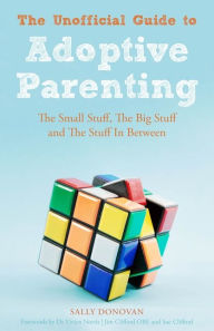 Title: The Unofficial Guide to Adoptive Parenting: The Small Stuff, The Big Stuff and The Stuff In Between, Author: Sally Donovan