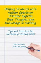 Title: Helping Students with Autism Spectrum Disorder Express their Thoughts and Knowledge in Writing: Tips and Exercises for Developing Writing Skills, Author: Elise Geither