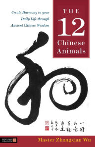 Title: The 12 Chinese Animals: Create Harmony in your Daily Life through Ancient Chinese Wisdom, Author: Zhongxian Wu