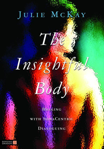 The Insightful Body: Healing with SomaCentric Dialoguing