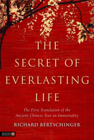 Title: The Secret of Everlasting Life: The First Translation of the Ancient Chinese Text on Immortality, Author: Richard Bertschinger