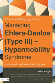 Title: A Multidisciplinary Approach to Managing Ehlers-Danlos (Type III) - Hypermobility Syndrome: Working with the Chronic Complex Patient, Author: Isobel Knight