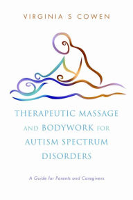 Title: Therapeutic Massage and Bodywork for Autism Spectrum Disorders: A Guide for Parents and Caregivers, Author: Virginia S. Cowen