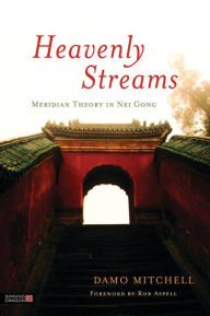 Title: Heavenly Streams: Meridian Theory in Nei Gong, Author: Damo Mitchell