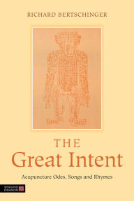 Title: The Great Intent: Acupuncture Odes, Songs and Rhymes, Author: Richard Bertschinger