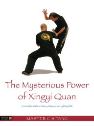 Title: The Mysterious Power of Xingyi Quan: A Complete Guide to History, Weapons and Fighting Skills, Author: Tang Cheong Shing