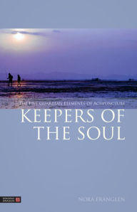 Title: Keepers of the Soul: The Five Guardian Elements of Acupuncture, Author: Nora Franglen