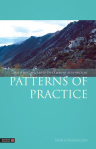 Title: Patterns of Practice: Mastering the Art of Five Element Acupuncture, Author: Nora Franglen