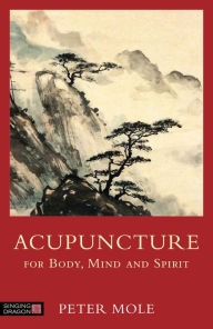 Title: Acupuncture for Body, Mind and Spirit, Author: Peter Mole