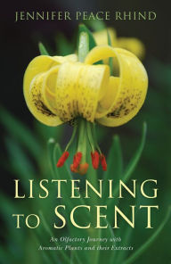 Title: Listening to Scent: An Olfactory Journey with Aromatic Plants and Their Extracts, Author: Jennifer Peace Peace Rhind