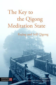 Title: The Key to the Qigong Meditation State: Rujing and Still Qigong, Author: Tianjun Liu