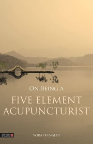 Title: On Being a Five Element Acupuncturist, Author: Nora Franglen