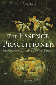 Title: The Essence Practitioner: Choosing and using flower and other essences, Author: Sue Lilly