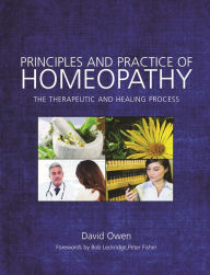 Title: Principles and Practice of Homeopathy: The Therapeutic and Healing Process, Author: David Owen