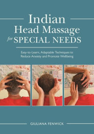 Title: Indian Head Massage for Special Needs: Easy-to-Learn, Adaptable Techniques to Reduce Anxiety and Promote Wellbeing, Author: Giuliana Fenwick