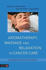 Title: Aromatherapy, Massage and Relaxation in Cancer Care: An Integrative Resource for Practitioners, Author: Dr Peter A. Mackereth