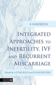 Title: Integrated Approaches to Infertility, IVF and Recurrent Miscarriage: A Handbook, Author: Susan Bedford