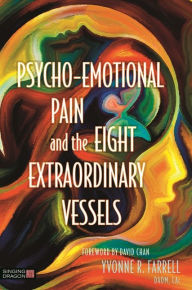 Title: Psycho-Emotional Pain and the Eight Extraordinary Vessels: Treating the Spirit, Author: Yvonne R. Farrell