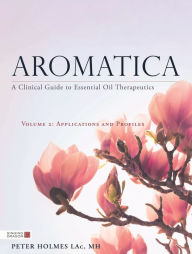 Title: Aromatica Volume 2: A Clinical Guide to Essential Oil Therapeutics. Applications and Profiles, Author: Peter Holmes