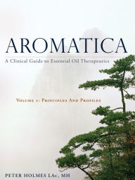 Title: Aromatica Volume 1: A Clinical Guide to Essential Oil Therapeutics. Principles and Profiles, Author: Peter Holmes