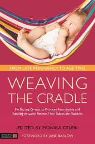 Title: Weaving the Cradle: Facilitating Groups to Promote Attunement and Bonding between Parents, Their Babies and Toddlers, Author: Monika Celebi