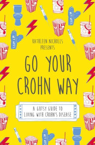 Title: Go Your Crohn Way: A Gutsy Guide to Living with Crohn's Disease, Author: Kathleen Nicholls