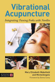 Title: Vibrational Acupuncture: Integrating Tuning Forks with Needles, Author: Mary Elizabeth Wakefield