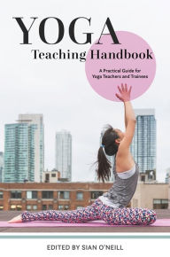 Title: Yoga Teaching Handbook: A Practical Guide for Yoga Teachers and Trainees, Author: Sian O'Neill