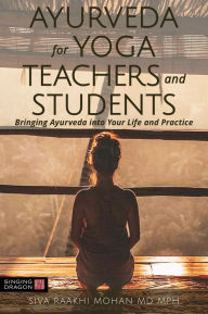 Title: Ayurveda for Yoga Teachers and Students: Bringing Ayurveda into Your Life and Practice, Author: Siva Raakhi Mohan