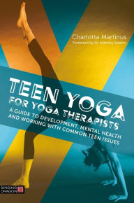 Title: Teen Yoga For Yoga Therapists: A Guide to Development, Mental Health and Working with Common Teen Issues, Author: Charlotta Martinus