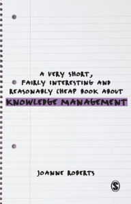 Title: A Very Short, Fairly Interesting and Reasonably Cheap Book About Knowledge Management / Edition 1, Author: Joanne Roberts