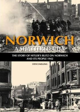 Norwich: A Shattered City: The Story of Hitler's Blitz on Norwich and Its People 1942