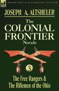 Title: The Colonial Frontier Novels: 3-The Free Rangers & the Riflemen of the Ohio, Author: Joseph a Altsheler