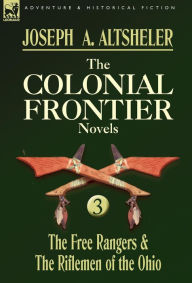 Title: The Colonial Frontier Novels: 3-The Free Rangers & the Riflemen of the Ohio, Author: Joseph a Altsheler