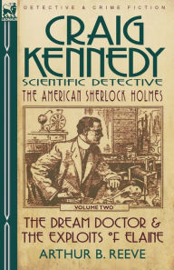 Title: Craig Kennedy-Scientific Detective: Volume 2-The Dream Doctor & the Exploits of Elaine, Author: Arthur B Reeve