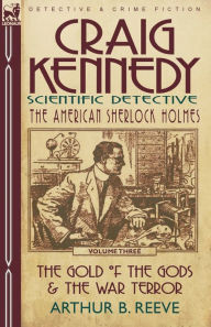 Title: Craig Kennedy-Scientific Detective: Volume 3-The Gold of the Gods & the War Terror, Author: Arthur B Reeve